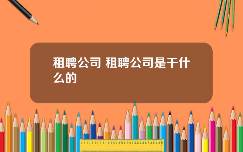 租聘公司 租聘公司是干什么的